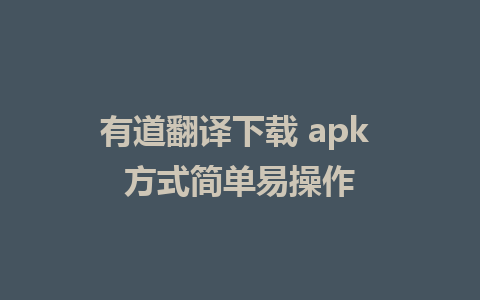 有道翻译下载 apk 方式简单易操作