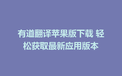 有道翻译苹果版下载 轻松获取最新应用版本