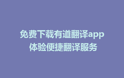 免费下载有道翻译app 体验便捷翻译服务