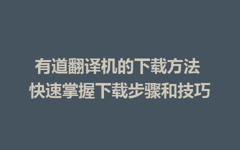 有道翻译机的下载方法 快速掌握下载步骤和技巧