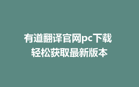 有道翻译官网pc下载 轻松获取最新版本