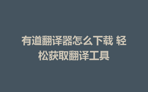 有道翻译器怎么下载 轻松获取翻译工具