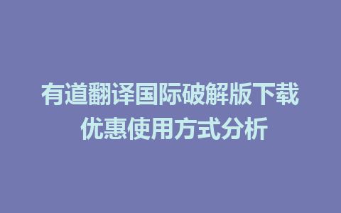 有道翻译国际破解版下载 优惠使用方式分析