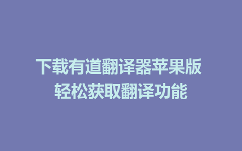 下载有道翻译器苹果版 轻松获取翻译功能