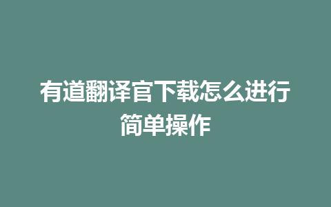 有道翻译官下载怎么进行简单操作