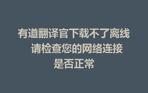 有道翻译官下载不了离线  请检查您的网络连接是否正常