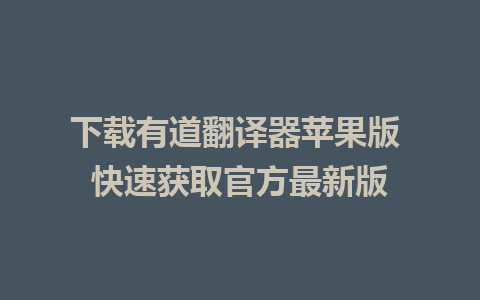 下载有道翻译器苹果版 快速获取官方最新版