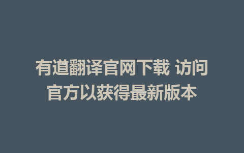 有道翻译官网下载 访问官方以获得最新版本