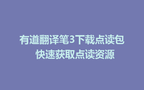 有道翻译笔3下载点读包  快速获取点读资源