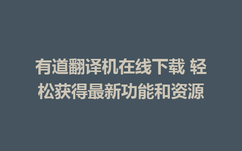 有道翻译机在线下载 轻松获得最新功能和资源