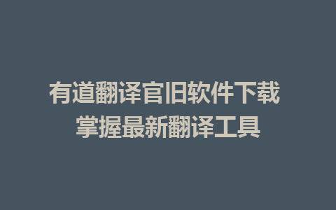 有道翻译官旧软件下载 掌握最新翻译工具