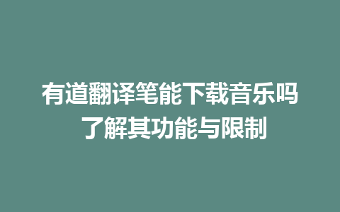 有道翻译笔能下载音乐吗 了解其功能与限制