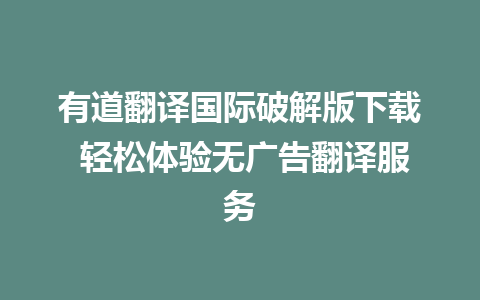 有道翻译国际破解版下载 轻松体验无广告翻译服务