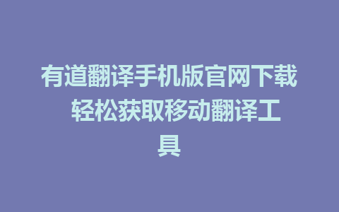 有道翻译手机版官网下载  轻松获取移动翻译工具