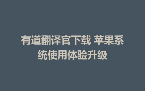 有道翻译官下载 苹果系统使用体验升级