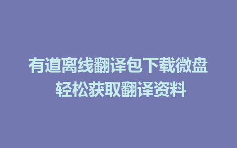 有道离线翻译包下载微盘 轻松获取翻译资料