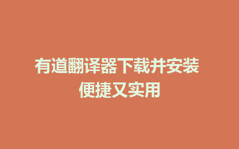 有道翻译器下载并安装 便捷又实用