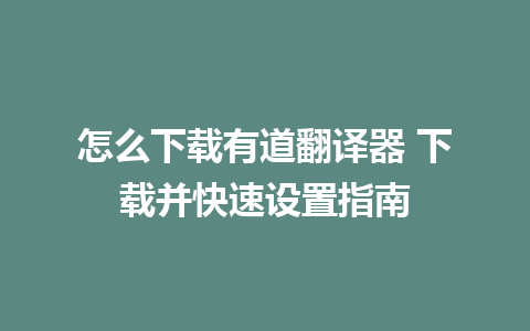 怎么下载有道翻译器 下载并快速设置指南