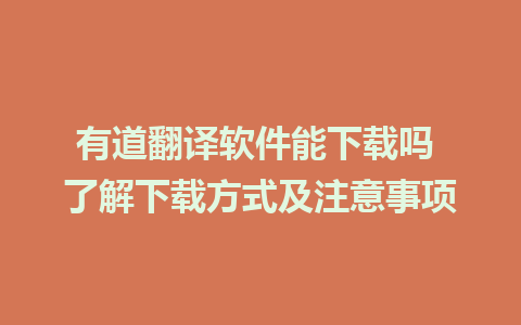 有道翻译软件能下载吗 了解下载方式及注意事项