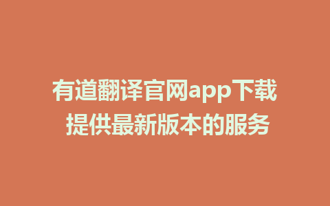 有道翻译官网app下载 提供最新版本的服务