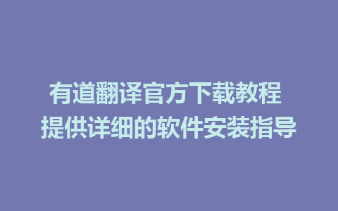 有道翻译官方下载教程 提供详细的软件安装指导