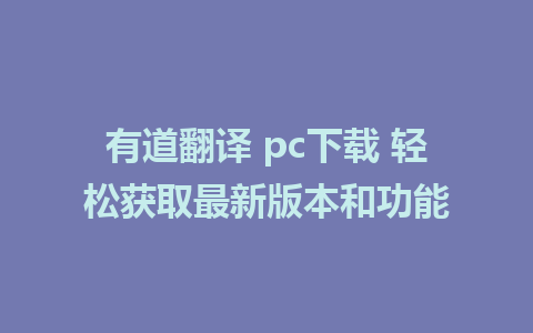 有道翻译 pc下载 轻松获取最新版本和功能