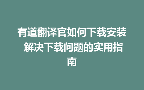 有道翻译官如何下载安装 解决下载问题的实用指南