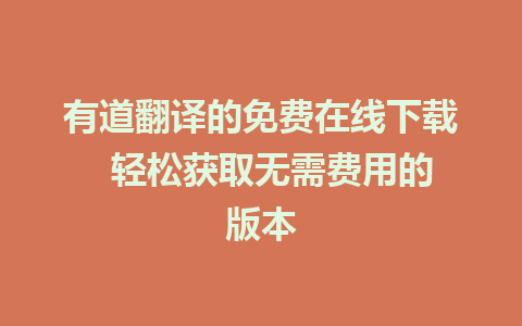 有道翻译的免费在线下载  轻松获取无需费用的版本