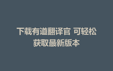 下载有道翻译官 可轻松获取最新版本