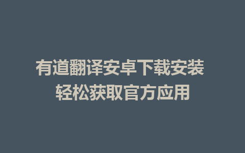 有道翻译安卓下载安装 轻松获取官方应用