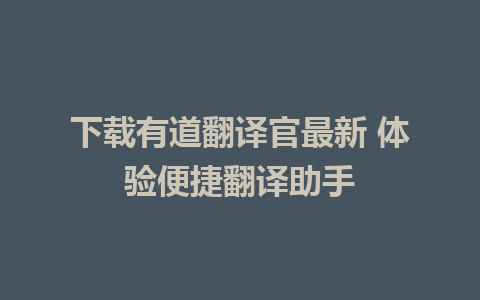 下载有道翻译官最新 体验便捷翻译助手