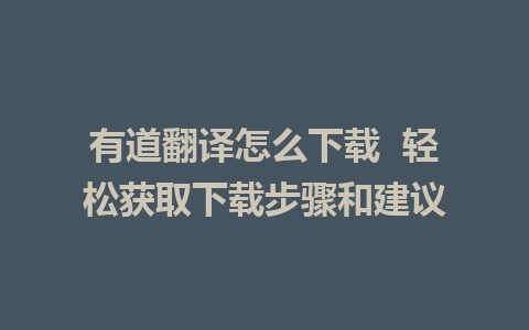 有道翻译怎么下载  轻松获取下载步骤和建议